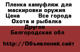 Пленка камуфляж для маскировки оружия › Цена ­ 750 - Все города Охота и рыбалка » Другое   . Белгородская обл.